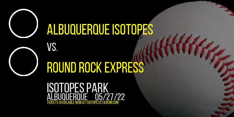 Albuquerque Isotopes vs. Round Rock Express at Isotopes Park tickets Albuquerque Isotopes vs. Round Rock Express at Isotopes Park