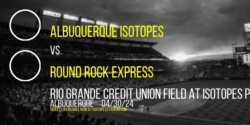 Albuquerque Isotopes vs. Round Rock Express at Rio Grande Credit Union Field at Isotopes Park